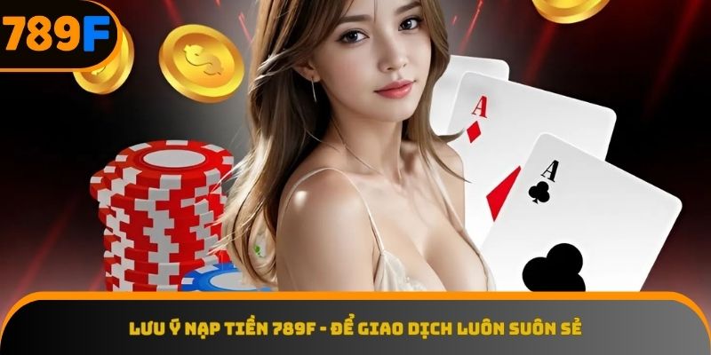 Những mẹo quan trọng giúp nạp tiền 789F không gặp trở ngại